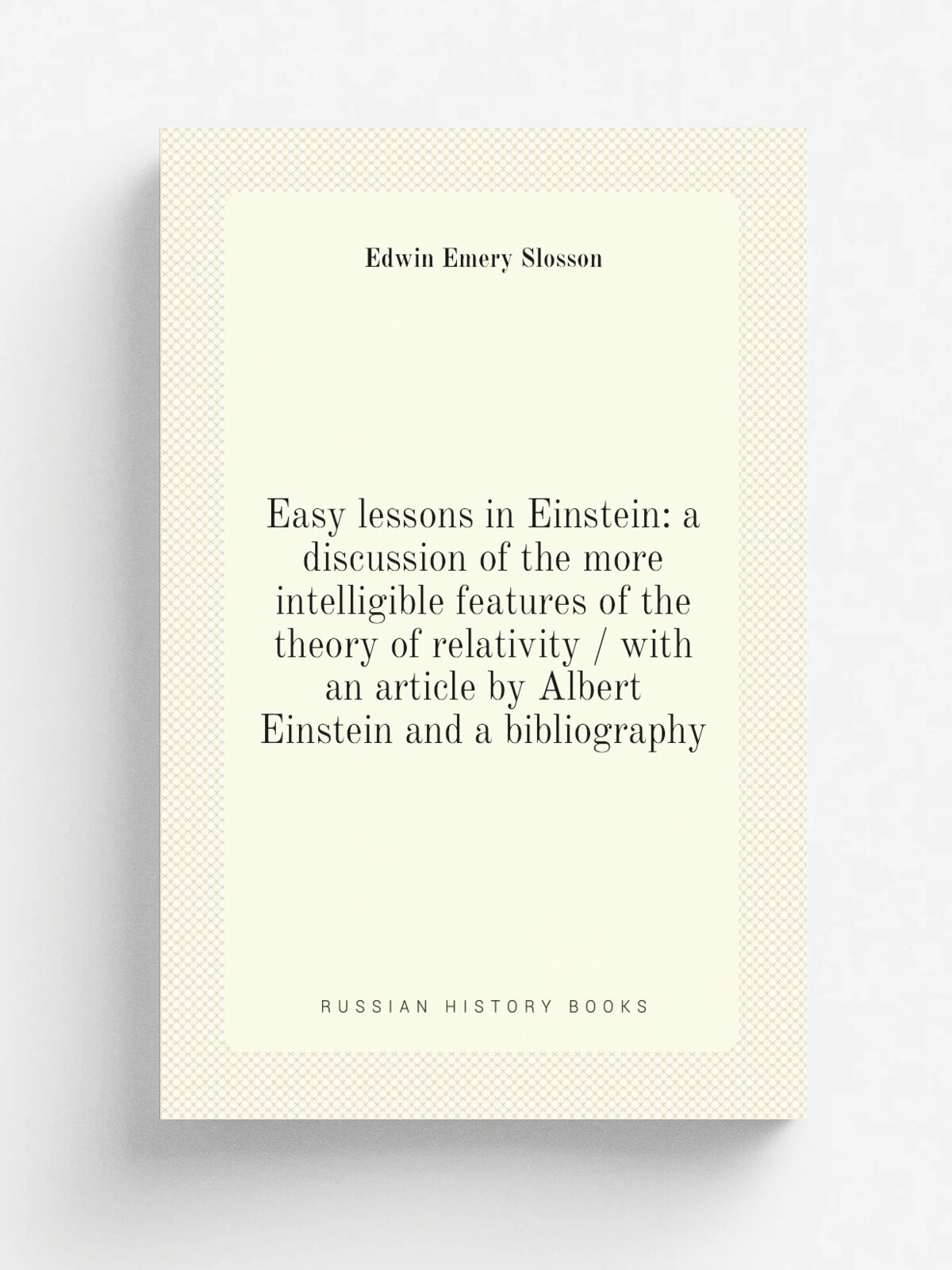 Easy lessons in Einstein: a discussion of the more intelligible features of the theory of relativity / with an article by Albert Einstein and a bibli…