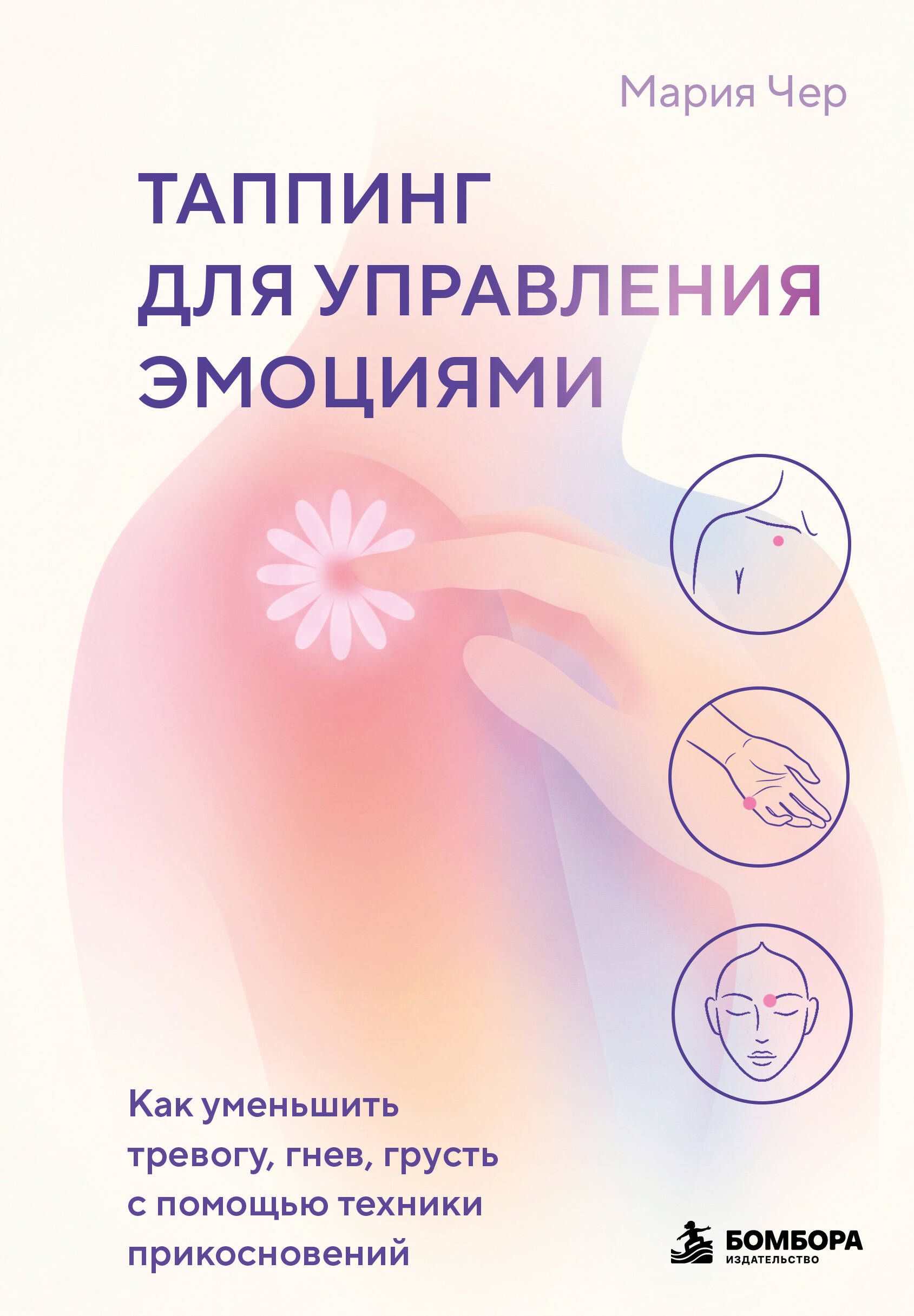 Книга "Таппинг для управления эмоциями. Как уменьшить тревогу, гнев, грусть с помощью техники прикосновений", автор Чер М, издательство бомбора