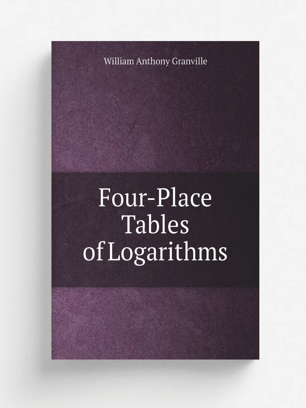 Four-Place Tables of Logarithms | William Anthony Granville | Репринт