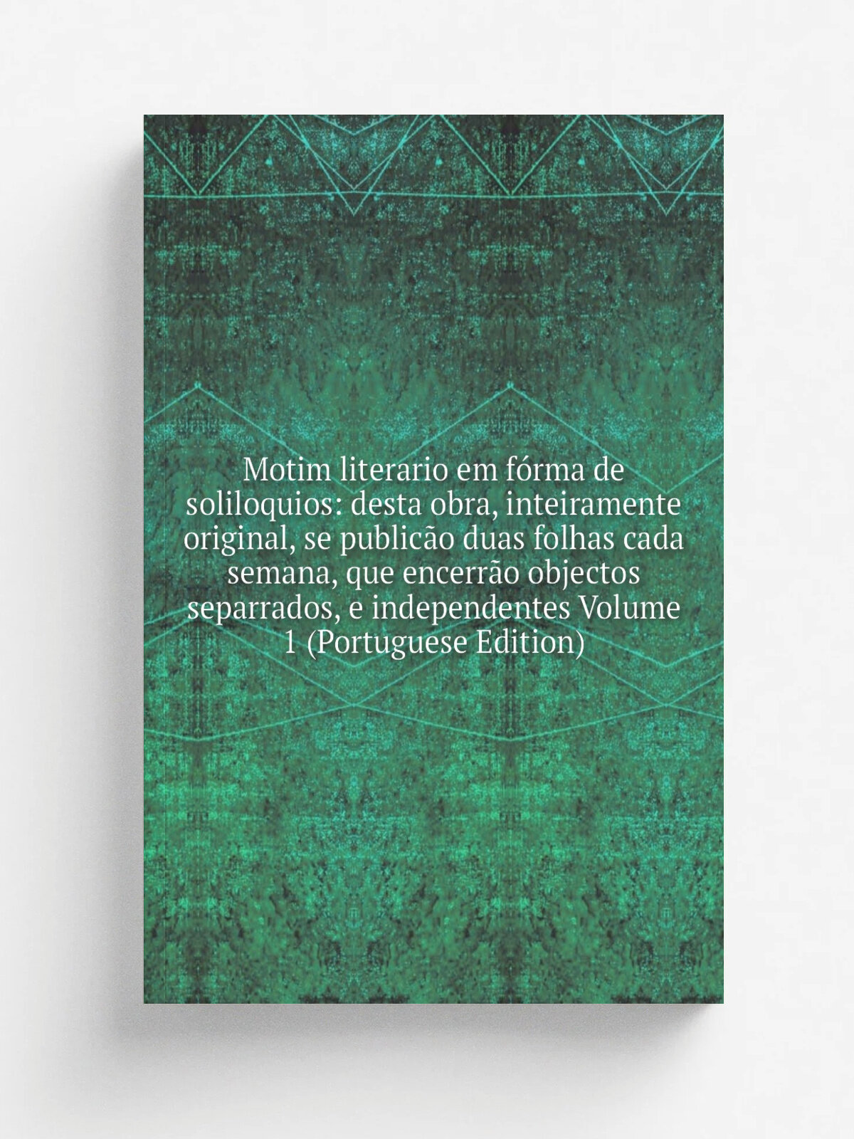 Motim literario em f.rma de soliloquios: desta obra, inteiramente original, se public.o duas folhas cada semana, que encerr.o objectos separrados, e …