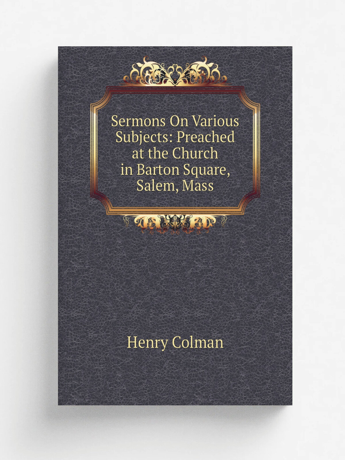 Sermons On Various Subjects: Preached at the Church in Barton Square, Salem, Mass