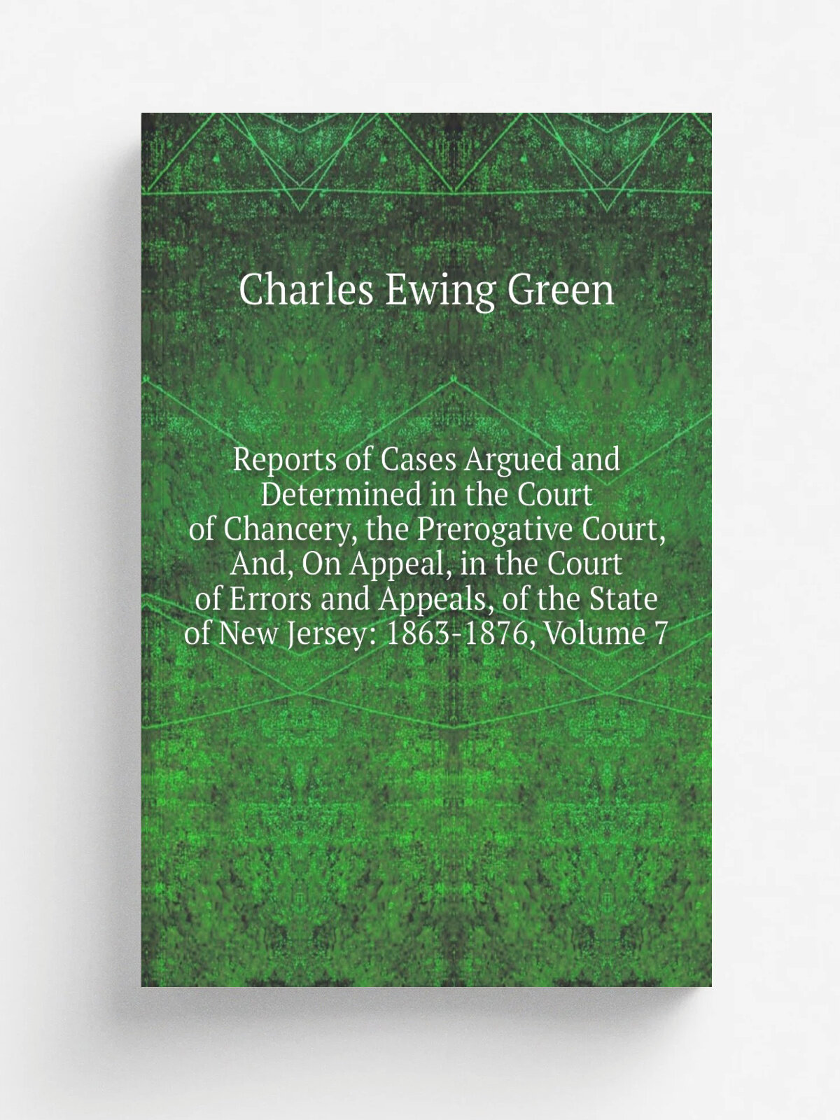 "Reports of Cases Argued and Determined in the Court of Chancery, the Prerogative Court, And, On Appeal, in the Court of Errors and Appeals, of the S…