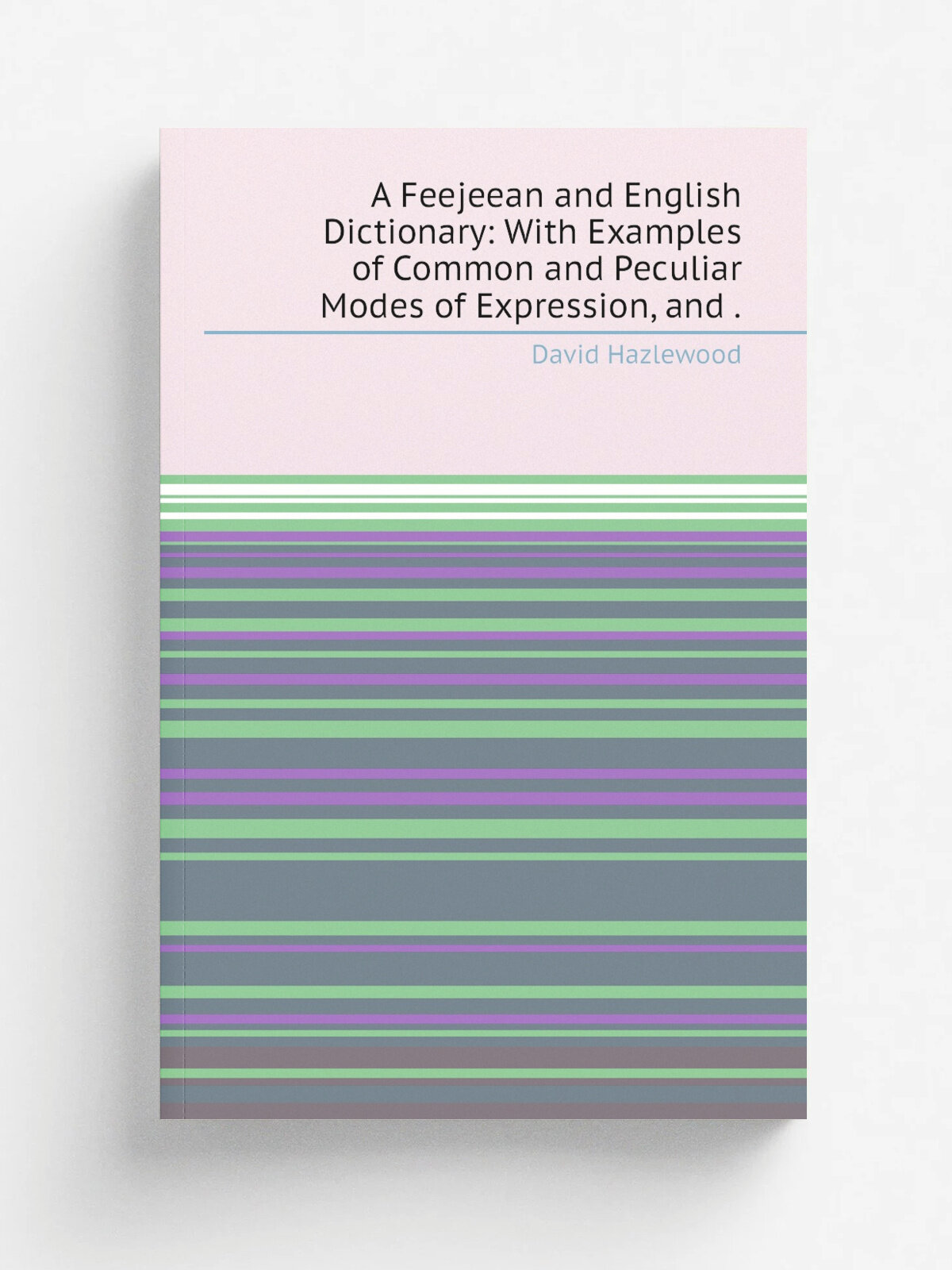 A Feejeean and English Dictionary: With Examples of Common and Peculiar Modes of Expression, and . | David Hazlewood | 1850 | Wesleyan Mission Press …