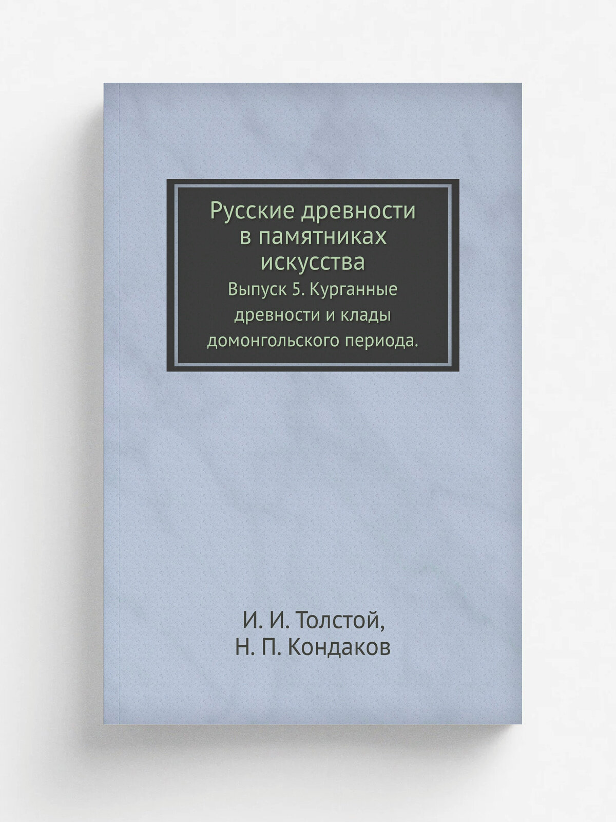 Русские древности в памятниках искусства. Выпуск 5. Курганные древности и клады домонгольского периода.