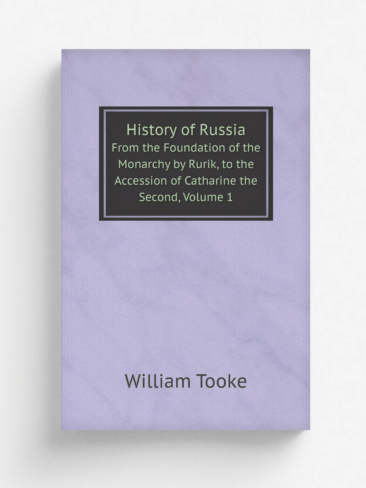 History of Russia. From the Foundation of the Monarchy by Rurik, to the Accession of Catharine the Second, Volume 1 | William Tooke | Репринт