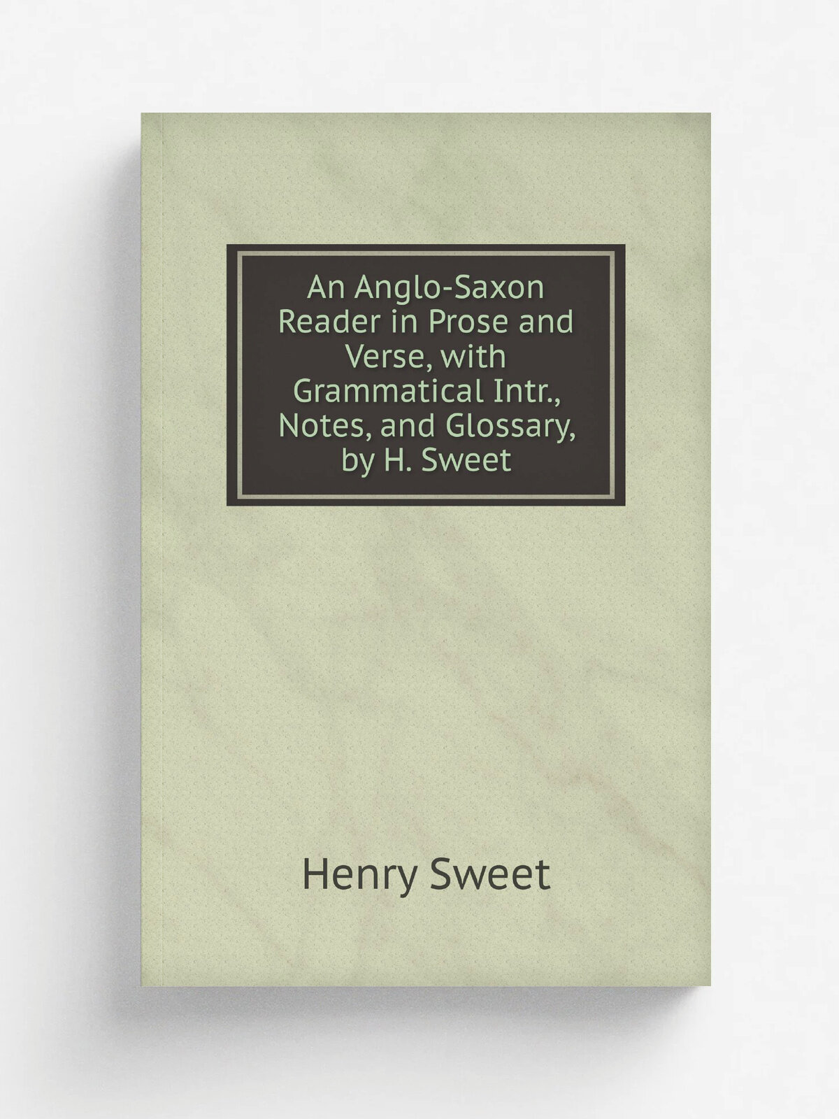 An Anglo-Saxon Reader in Prose and Verse, with Grammatical Intr, Notes, and Glossary, by H. Sweet | Henry Sweet | Репринт