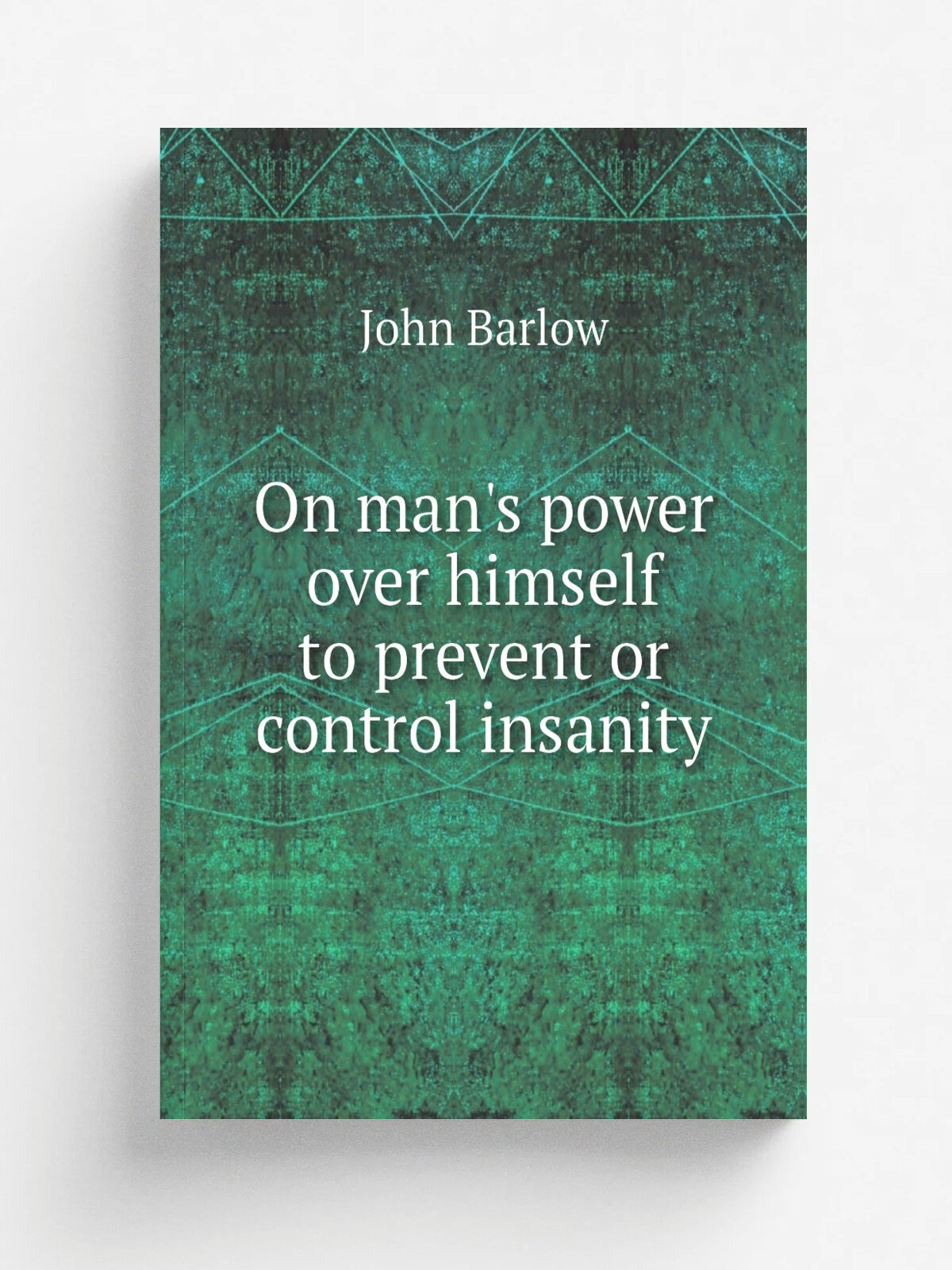 On man's power over himself to prevent or control insanity | John Barlow | 1849 | Репринт