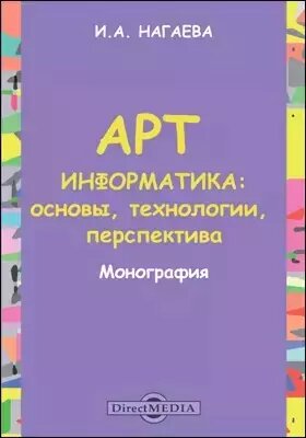 Арт-информатика: основы, технологии, перспективы: монография ()
