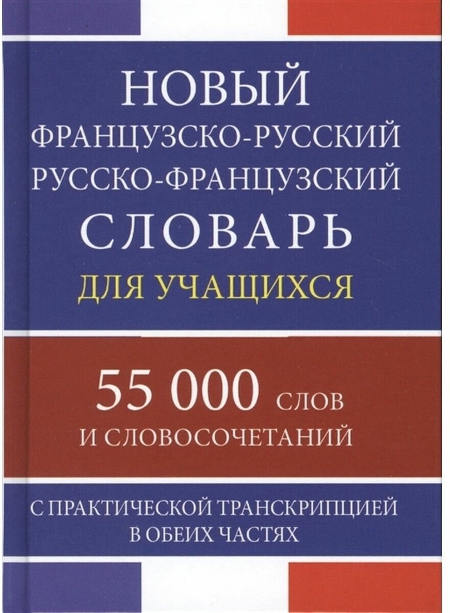 "Новый французско-русский русско-французский словарь для учащихся с практической транскрипцией в обеих частях. 55 000 слов"