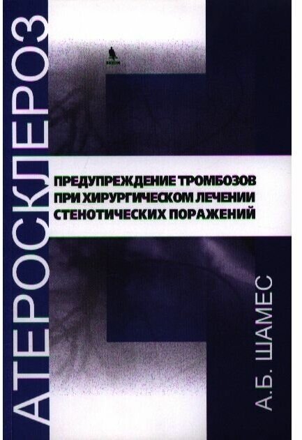 Шамес А. Б. "Атеросклероз: предупреждение тромбозов при хирургическом лечении стенотических поражений"