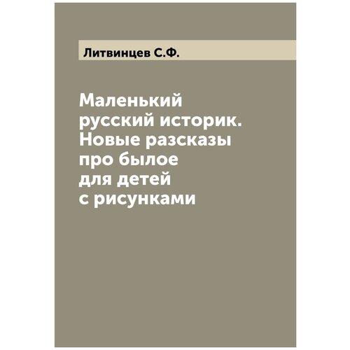 Маленький русский историк. Новые разсказы про былое для детей с рисунками
