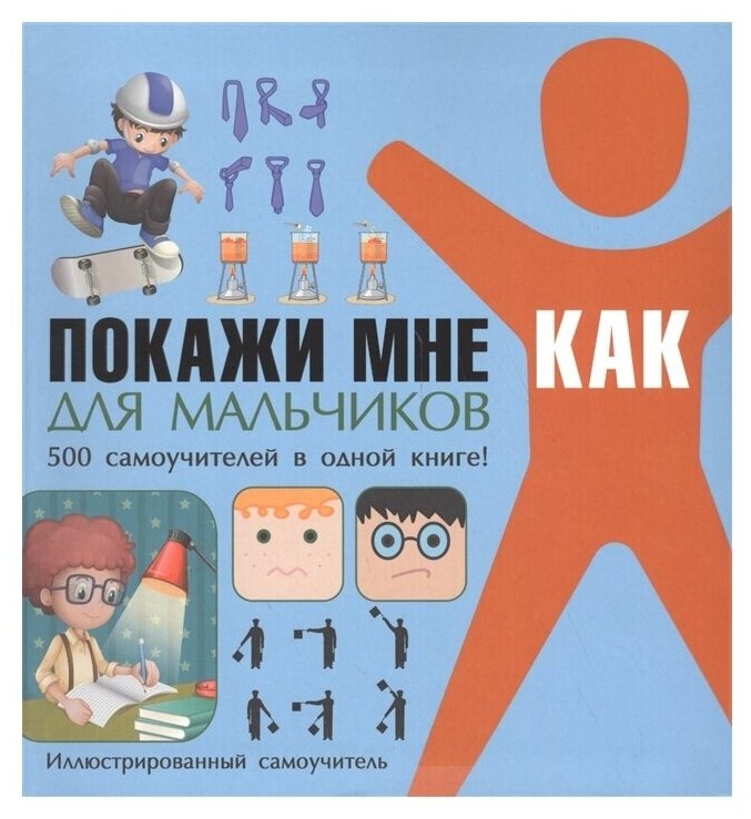 Покажи мне как. Для мальчиков. 500 самоучителей в одной книге. Иллюстрированный самоучитель - фото №1