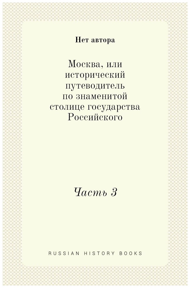 Москва, или исторический путеводитель по знаменитой столице государства Российского. Часть 3