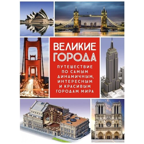 Великие города. Путешествие по самым динамичным, интересным и красивым городам мира