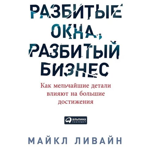  Ливайн М. "Разбитые окна, разбитый бизнес: Как мельчайшие детали влияют на большие достижения"