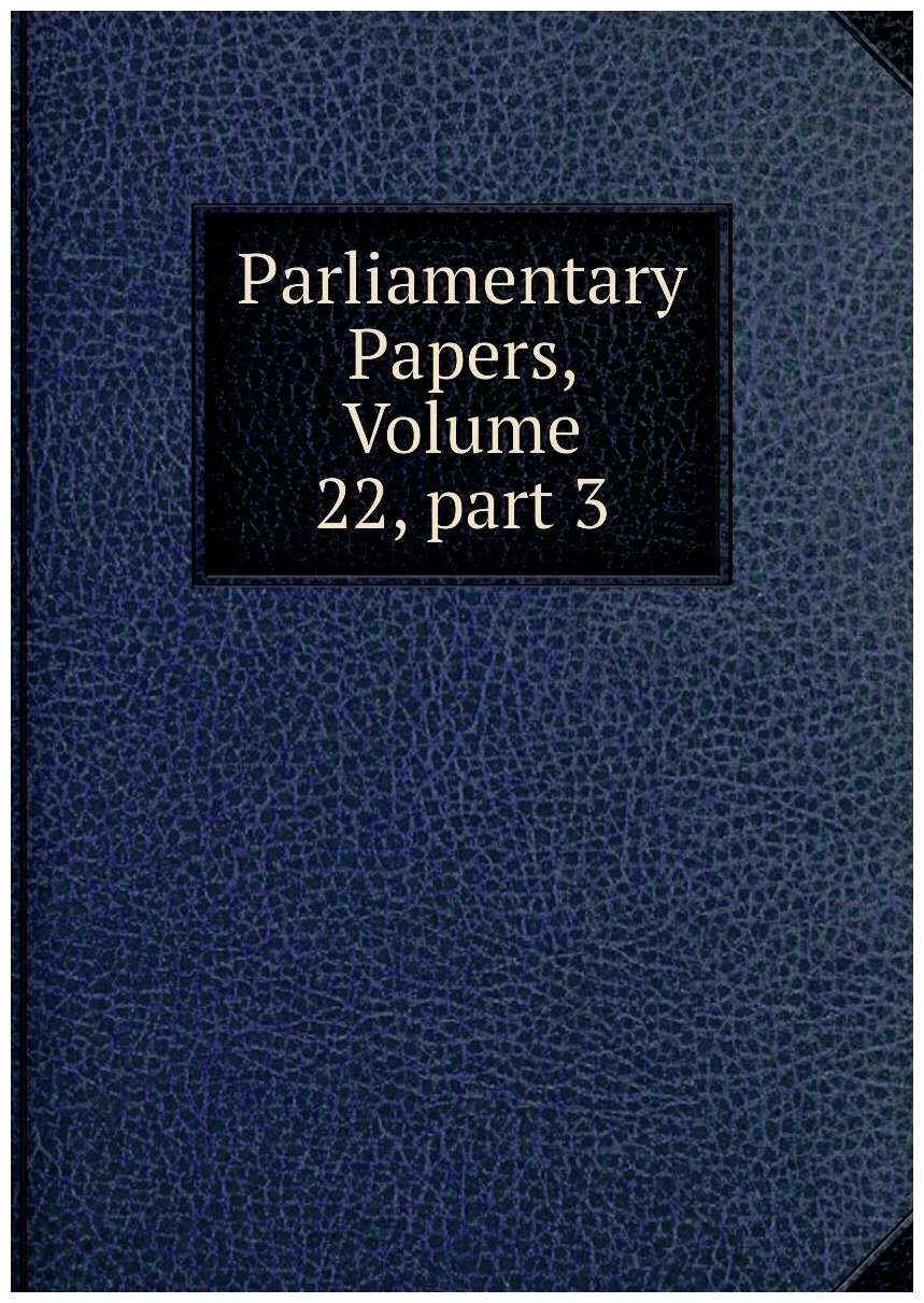 Parliamentary Papers, Volume 22, part 3