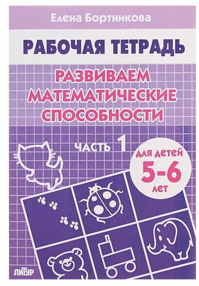 Рабочая тетрадь для детей 5-6 лет "Развиваем математические способности", часть 1, Бортникова Е.