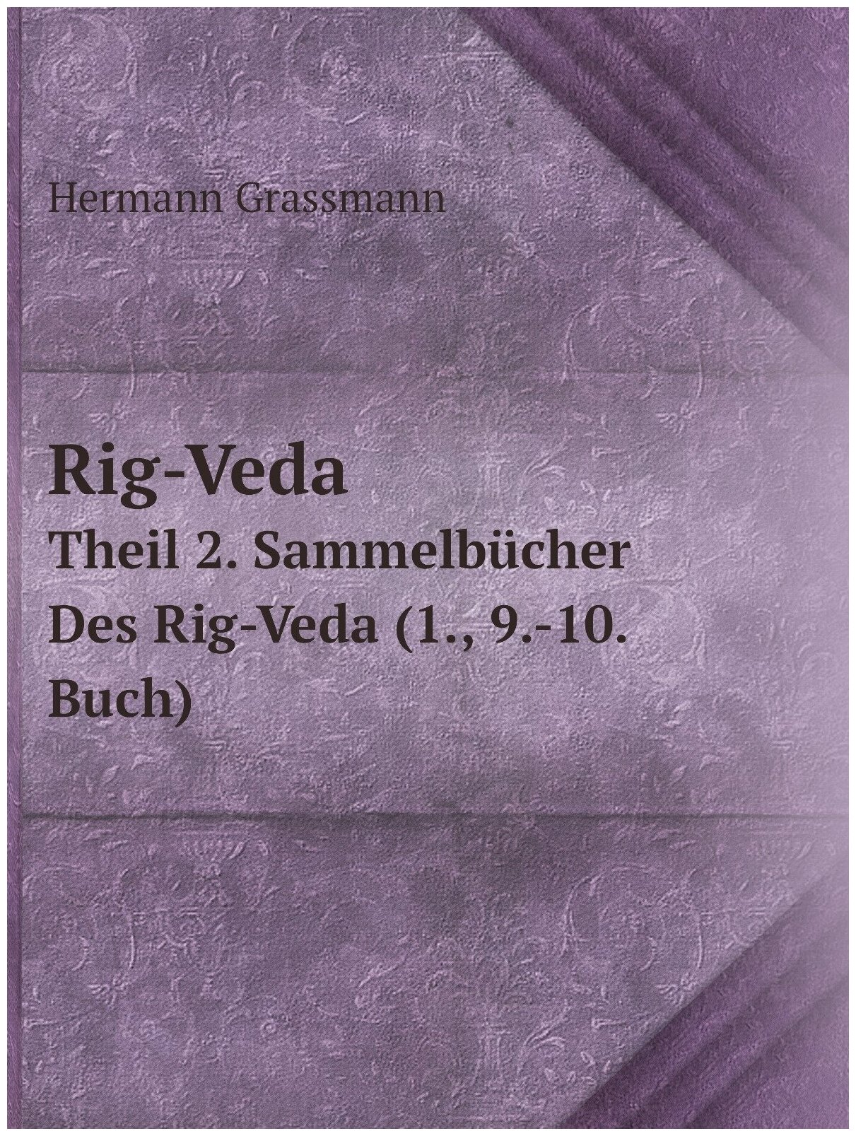 Rig-Veda. Theil 2. Sammelbücher Des Rig-Veda (1, 9.-10. Buch)