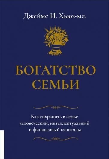 Джеймс Хьюз-мл. - Богатство семьи. Как сохранить в семье человеческий, интеллектуальный и финансовый капиталы