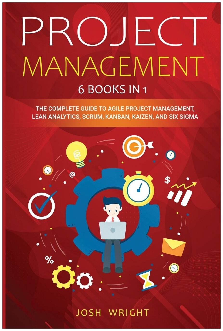 Project Management. 6 Books in 1: The Complete Guide to Agile Project Management, Lean Analytics, Scrum, Kanban, Kaizen, and Six Sigma