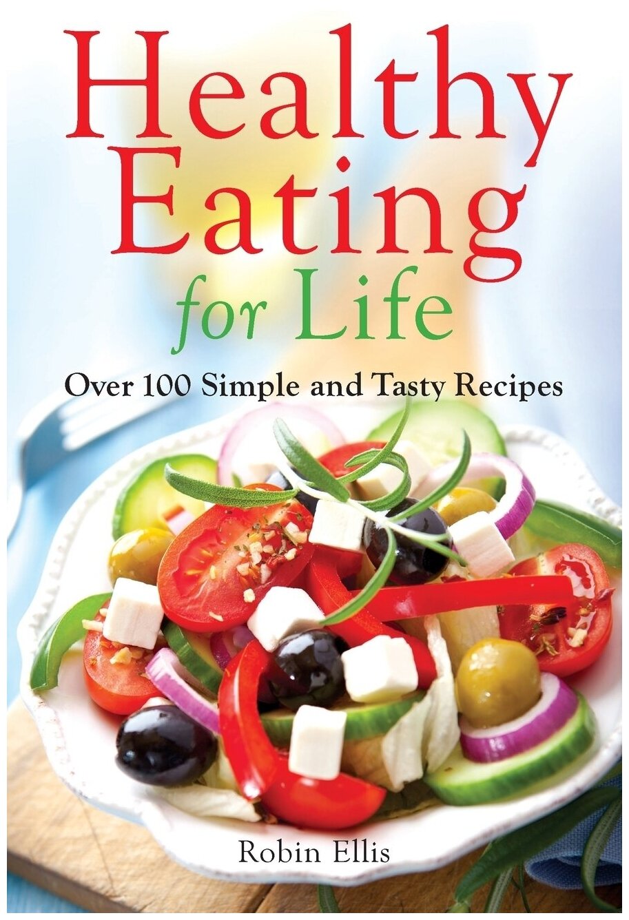 Healthy Eating for Life. Over 100 Simple and Tasty Recipes