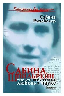 Рихебехер Сабина "Сабина Шпильрейн. "Почти жестокая любовь к науке""