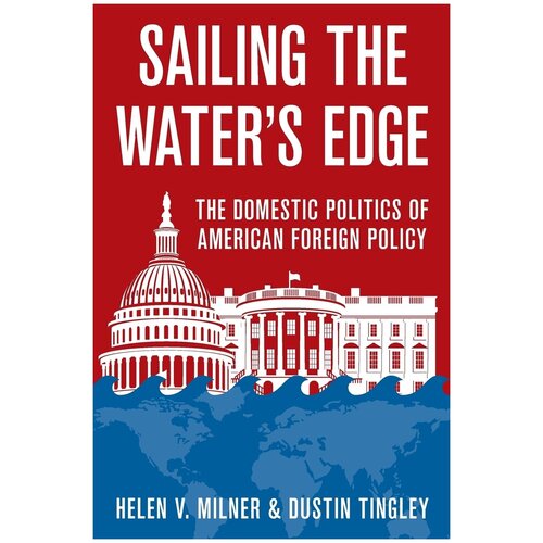 Sailing the Water's Edge. The Domestic Politics of American Foreign Policy