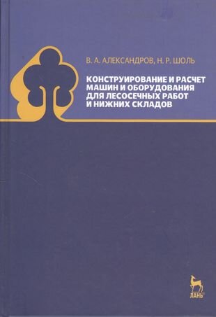 Конструирование и расчет машин и оборудования для лесосечных работ и нижних складов: учебник. Издание второе, переработанное и дополненное - фото №2