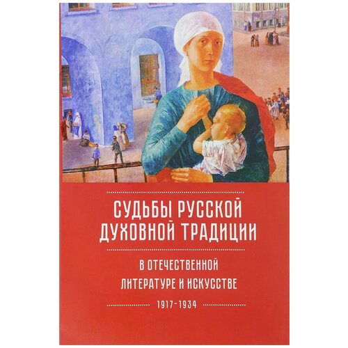 Казин Александр Леонидович "Судьбы русской духовной традиции в отечественной литературе и искусстве ХХ века – начала ХХI века. 1917–2017. В 3 томах. Том 1. 1917–1934"