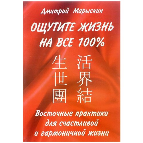 Ощутите жизнь на все 100%. Восточные практики для счастливой и гармоничной жизни