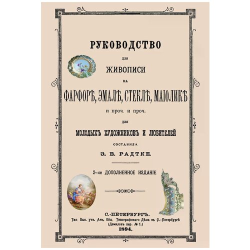 Радтке Э. В. "Руководство для живописи на фарфоре, эмали, стекле, маиолике и проч. и проч. Для молодых художников и любителей"