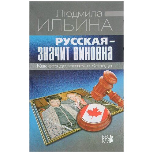 Ильина Людмила Николаевна "Русская - значит виновна. Как это делается в Канаде"