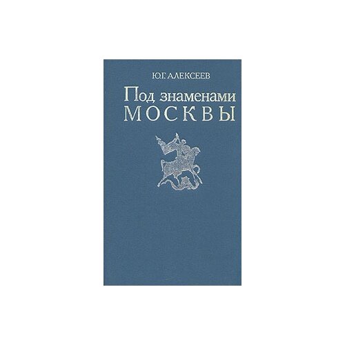 Ю. Г. Алексеев "Под знаменами Москвы"