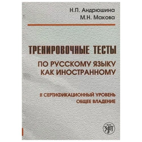 Андрюшина Н., Макова М. "Тренировочные тесты по русскому языку как иностранному. II сертификационный уровень. Общее владение"