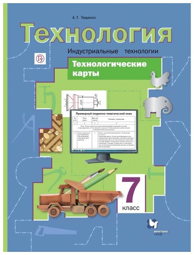 Тищенко А.Т. "Технология. Индустриальные технологии. 7 класс. Технологические карты. Методическое пособие"