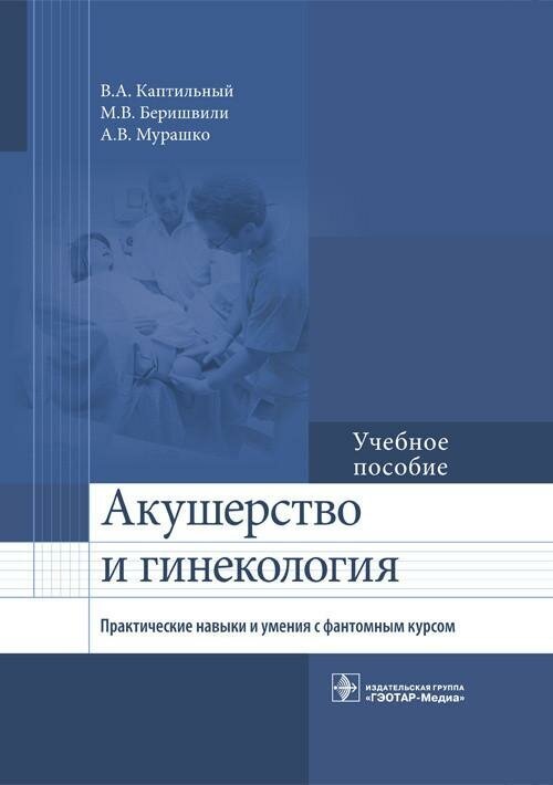 Каптильный В. А. Акушерство и гинекология. Практические навыки и умения с фантомным курсом. -