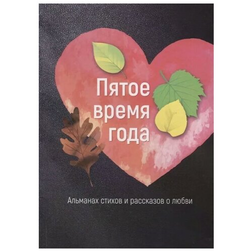 Яланский Т., Круглов Р., Носов С., Данилова С. и др. "Пятое время года. Альманах стихов и рассказов о любви"