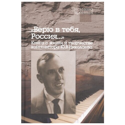 А.Ю. Николаева ""Верю в тебя, Россия…" Книга о жизни и творчестве композитора Ю.В.Николаева"