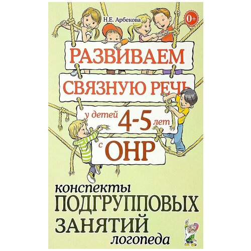 Развиваем связную речь у детей 4 - 5 лет с ОНР. Конспекты подгрупповых занятий логопеда