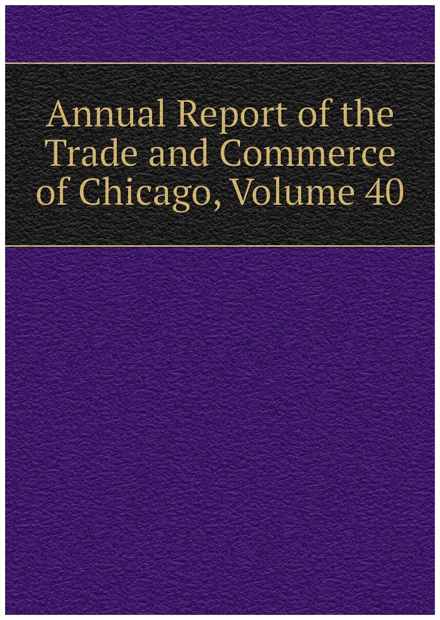 Annual Report of the Trade and Commerce of Chicago, Volume 40