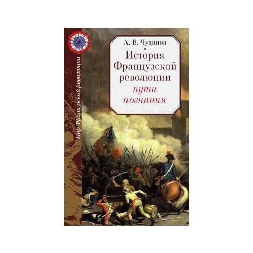 фото Книга чудинов а.в. история французской революции: пути познания.- м.: политическая энциклопедия,2017.- 280 с.- (мир французской революции) росспэн