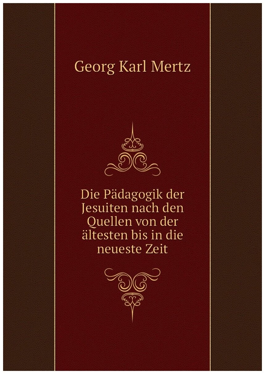 Die Pädagogik der Jesuiten nach den Quellen von der ältesten bis in die neueste Zeit