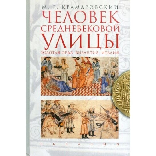 Книга Евразия Человек средневековой улицы. Золотая Орда. Византия. Италия. 2017 год, Крамаровский М.