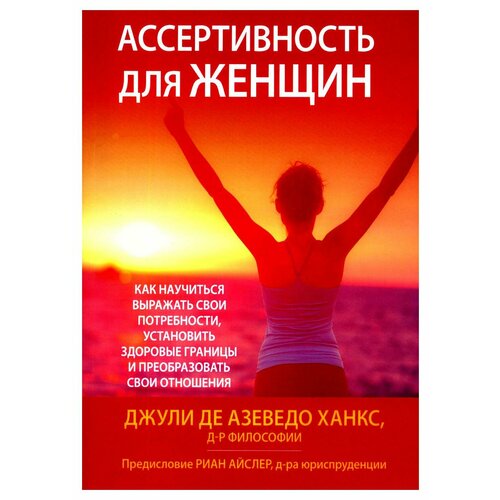 Ассертивность для женщин: как научиться выражать свои потребности, установить здоровые границы и преобразовать свои отношения. Азеведо Ханкс Дж, де