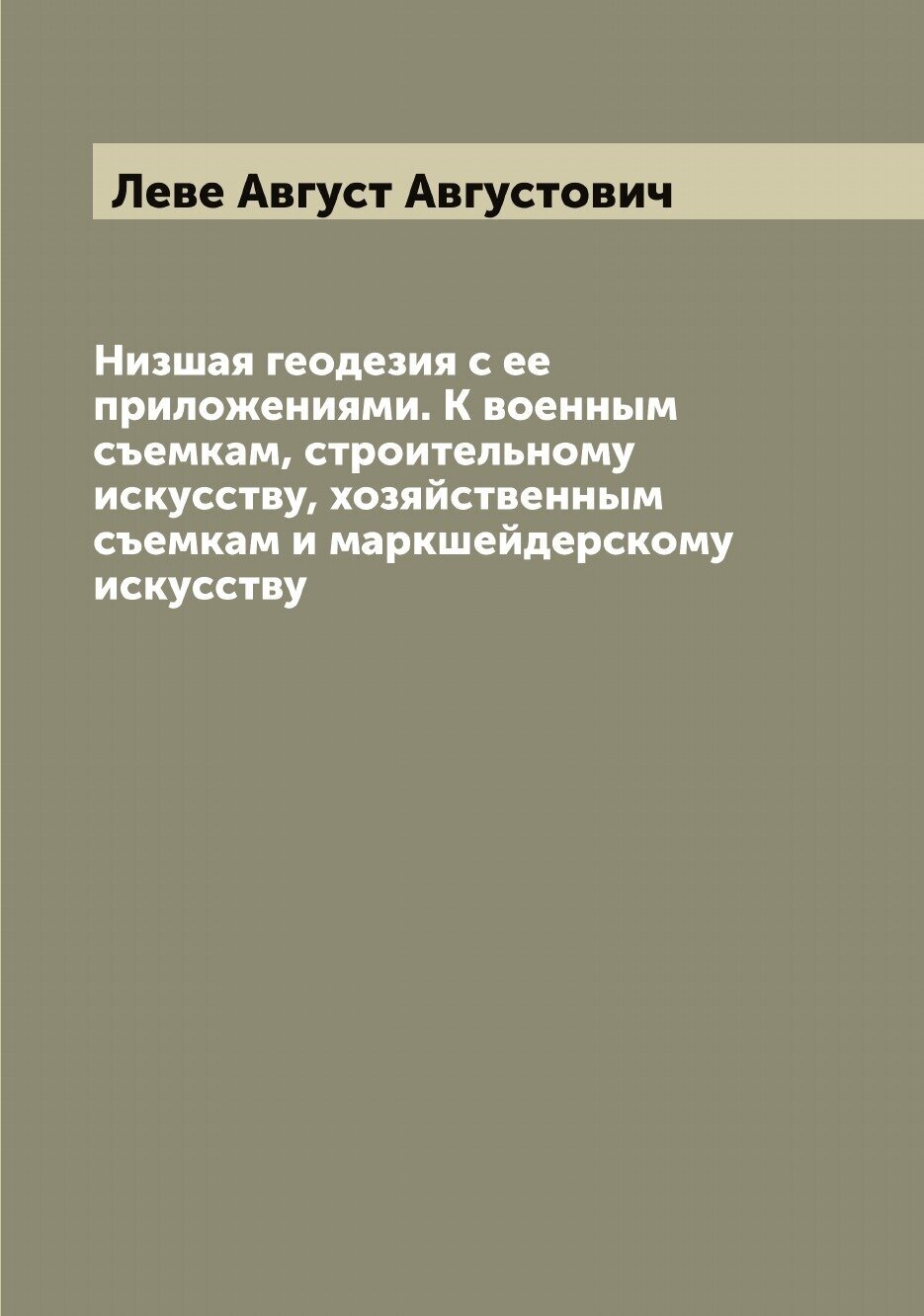 Низшая геодезия с ее приложениями. К военным съемкам, строительному искусству, хозяйственным съемкам и маркшейдерскому искусству