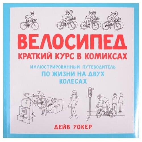 Велосипед. Краткий курс в комиксах. Иллюстрированный путеводитель по жизни на двух колесах