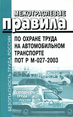 ПОТ Р М-027-2003. Межотраслевые правила по охране труда на автомобильном транспорте.