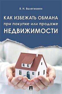 Вылегжанин В. Н. "Как избежать обмана при покупке или продаже недвижимости"