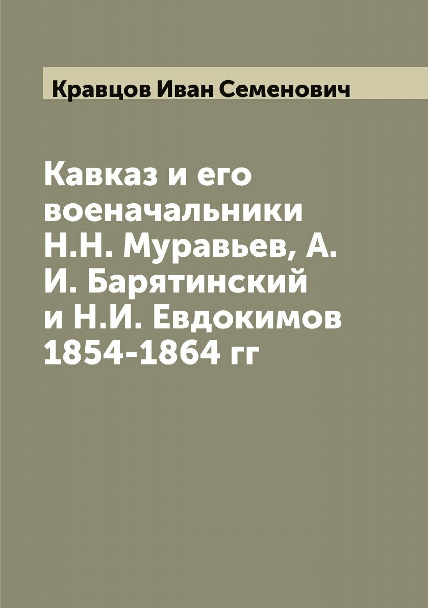 Книга Кавказ и его военачальники Н.Н. Муравьев, А.И. Барятинский и Н.И. Евдокимов 1854-... - фото №1