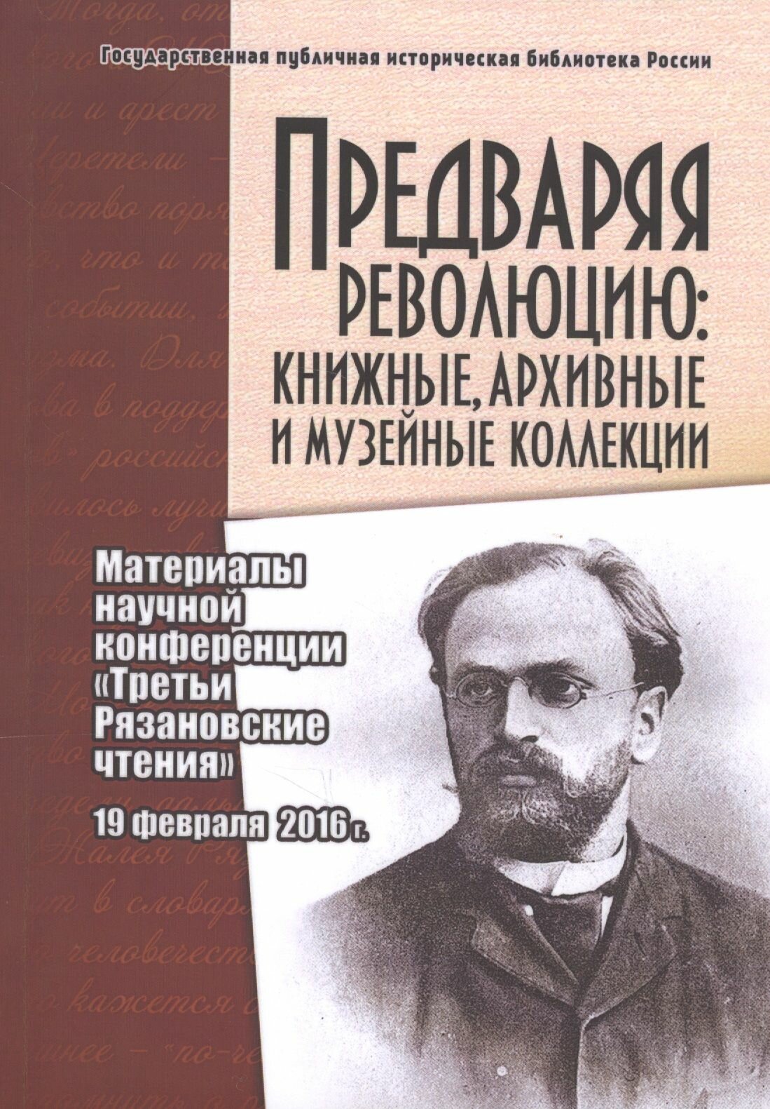 Предваряя революцию: книжные, архивные и музейные коллекции. Материалы научной конференции "Третьи Рязановские чтения" 19 февраля 2016 г.